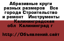 Абразивные круги разных размеров - Все города Строительство и ремонт » Инструменты   . Калининградская обл.,Калининград г.